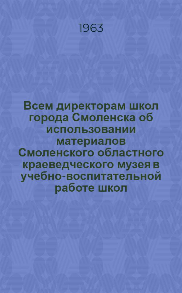 Всем директорам школ города Смоленска об использовании материалов Смоленского областного краеведческого музея в учебно-воспитательной работе школ : (Метод. письмо)