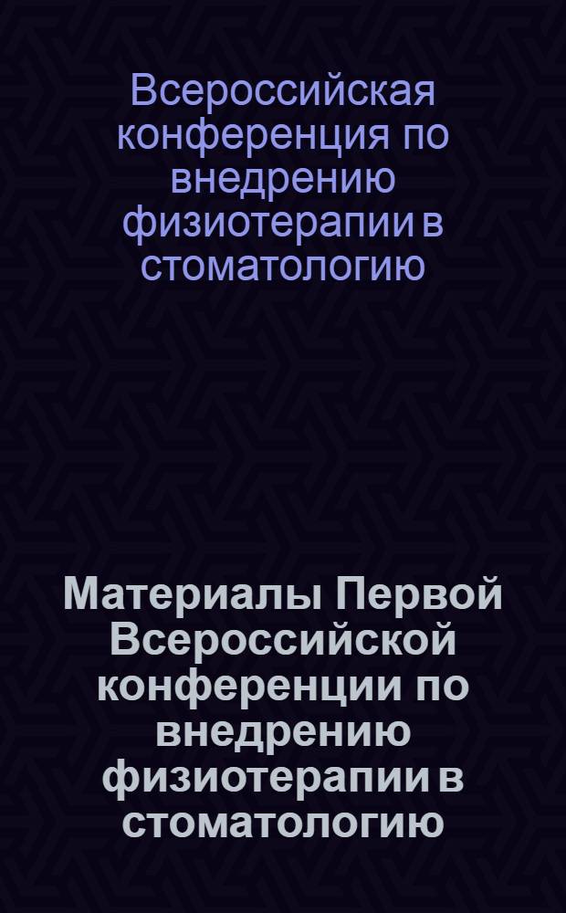 Материалы Первой Всероссийской конференции по внедрению физиотерапии в стоматологию. (30-31 мая 1967 г.)