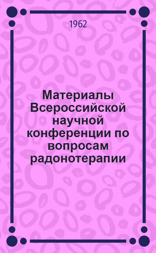 Материалы Всероссийской научной конференции по вопросам радонотерапии : (Рефераты докладов)