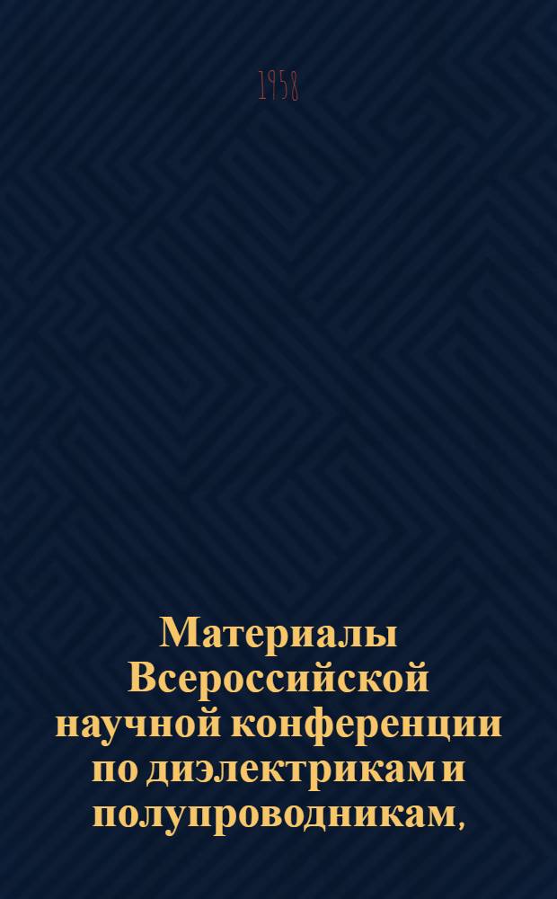 Материалы Всероссийской научной конференции по диэлектрикам и полупроводникам, (проходившей 27-30 июня 1955 г. в Ленинграде)