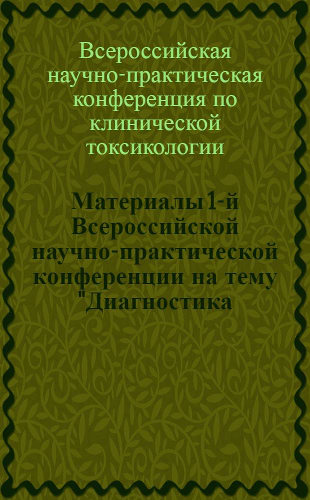 Материалы 1-й Всероссийской научно-практической конференции на тему "Диагностика, клиника и лечение острых отравлений". 26-28 ноября 1968 г.