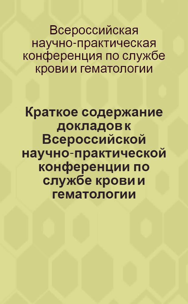 Краткое содержание докладов к Всероссийской научно-практической конференции по службе крови и гематологии. 20-21 сентября 1966 г.