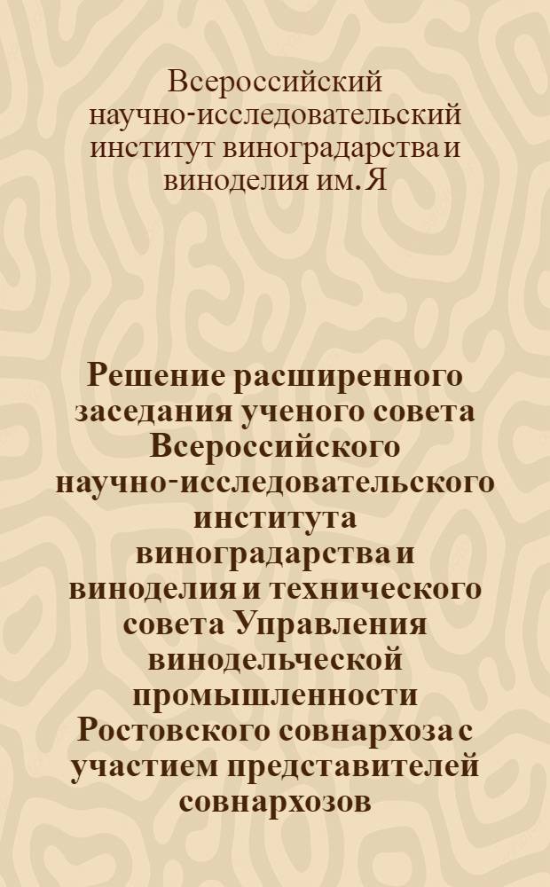 Решение расширенного заседания ученого совета Всероссийского научно-исследовательского института виноградарства и виноделия и технического совета Управления винодельческой промышленности Ростовского совнархоза с участием представителей совнархозов, областных и краевых управлений сельского хозяйства, СКБ, научно-исследовательских учреждений, механиков, агрономов, рационализаторов и изобретателей колхозов и совхозов Ростовской области, Краснодарского и Ставропольского краев, Чечено-Ингушской и Дагестанской АССР, Молдавии, Центрально-черноземной зоны