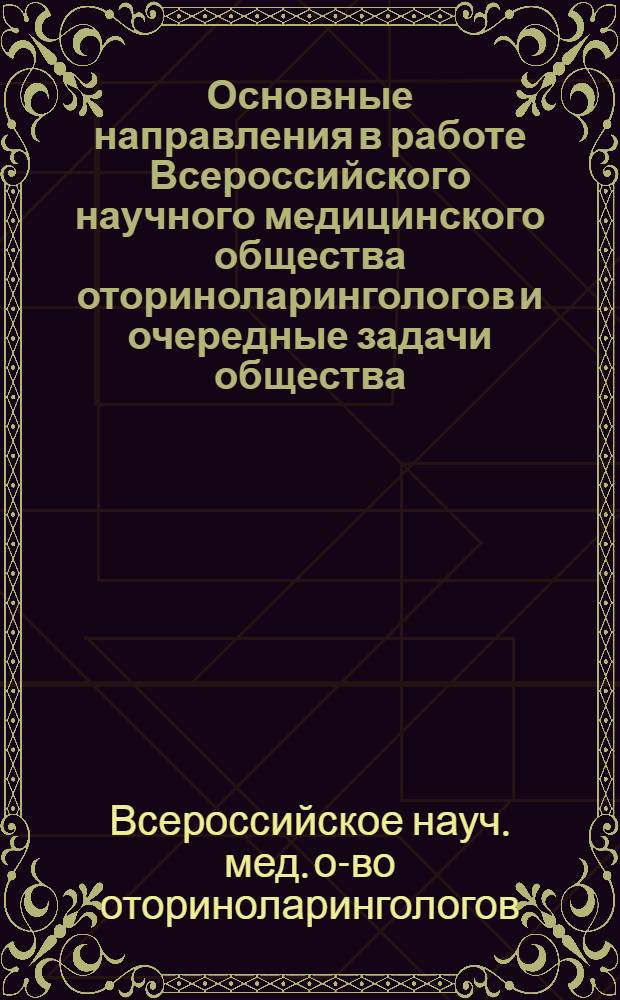 Основные направления в работе Всероссийского научного медицинского общества оториноларингологов и очередные задачи общества : (Программный доклад)