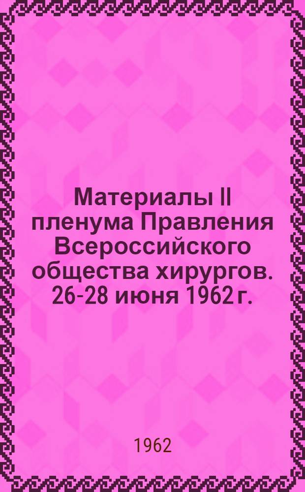 Материалы II пленума Правления Всероссийского общества хирургов. [26-28 июня 1962 г.]