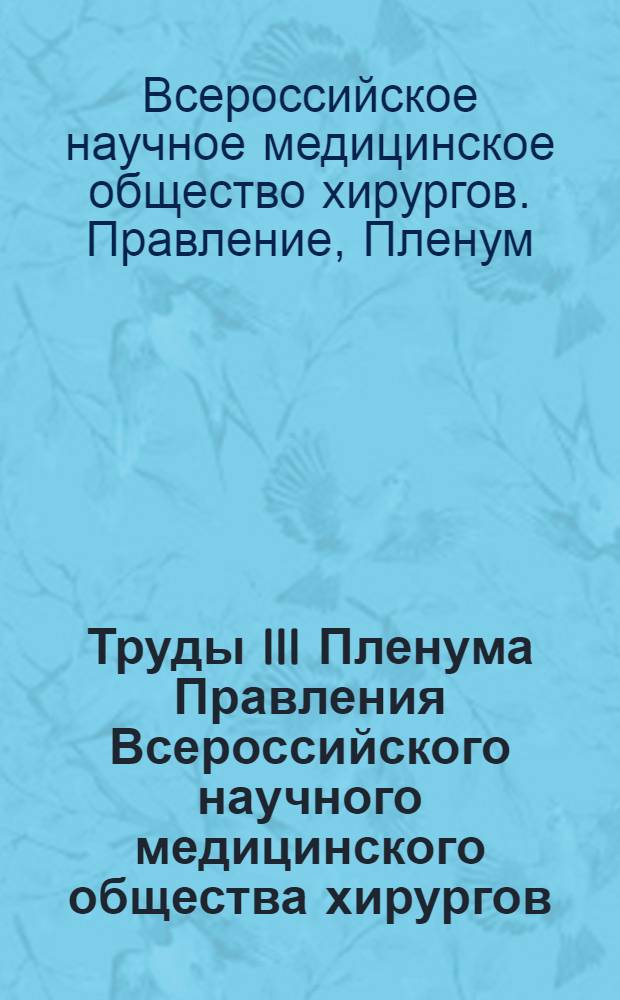 Труды III Пленума Правления Всероссийского научного медицинского общества хирургов. 24-27 июня 1964 г.