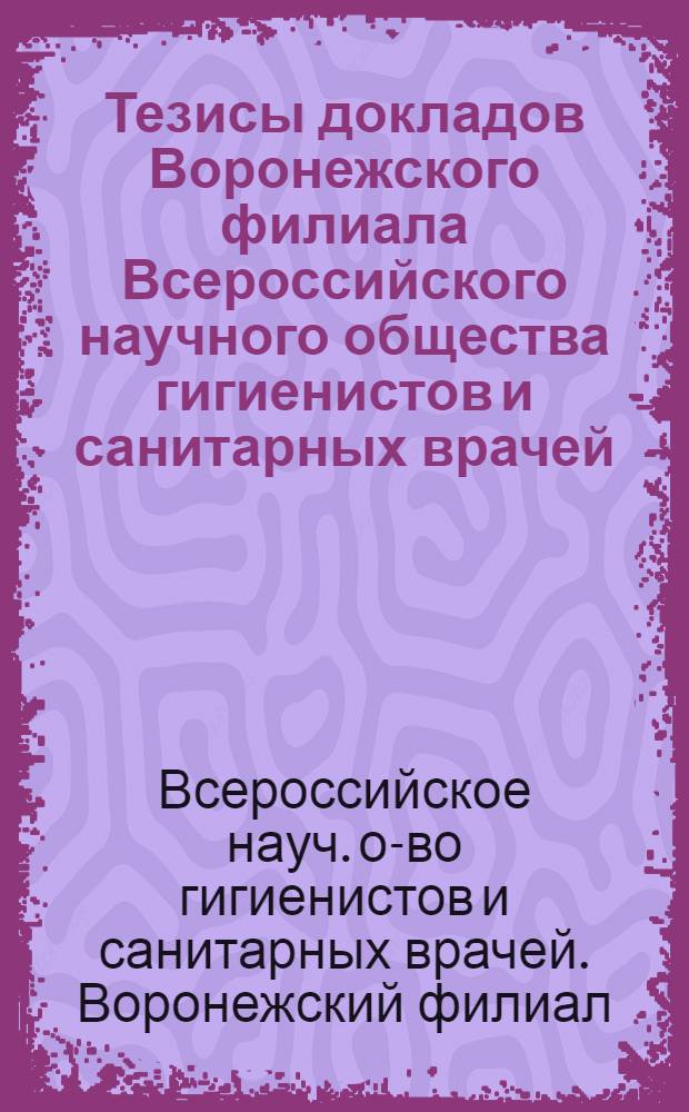 Тезисы докладов Воронежского филиала Всероссийского научного общества гигиенистов и санитарных врачей