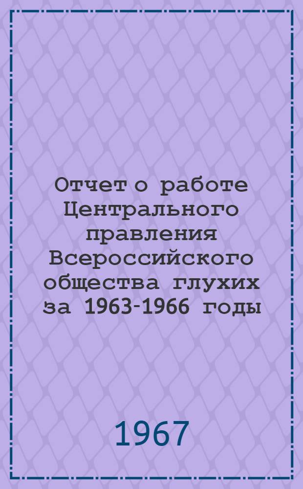 Отчет о работе Центрального правления Всероссийского общества глухих за 1963-1966 годы