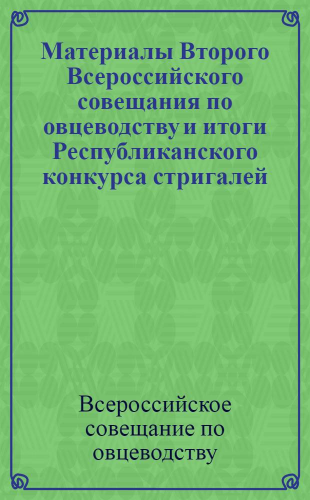 Материалы Второго Всероссийского совещания по овцеводству и итоги Республиканского конкурса стригалей. 6-7 июля 1962 г.