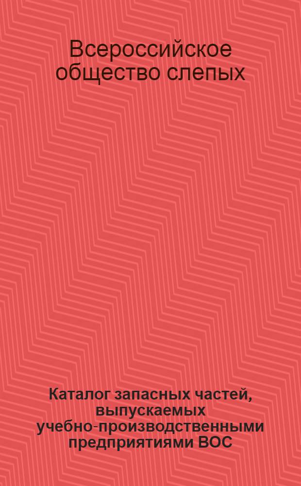 Каталог запасных частей, выпускаемых учебно-производственными предприятиями ВОС, к автомобилям, тракторам и сельскохозяйственным машинам