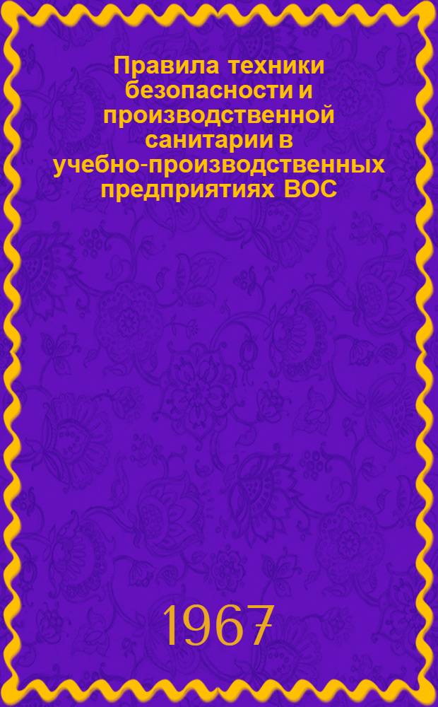 Правила техники безопасности и производственной санитарии в учебно-производственных предприятиях ВОС : Утв. Президиумом Центр. правл. Всерос. о-ва слепых 14/I 1966 г. и Президиумом ЦК Профсоюза рабочих коммун.-бытовых предприятий 21/XII 1965 г