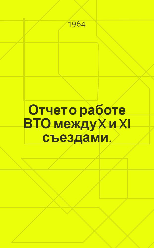Отчет о работе ВТО между X и XI съездами. (Декабрь 1959 - декабрь 1963 гг.)