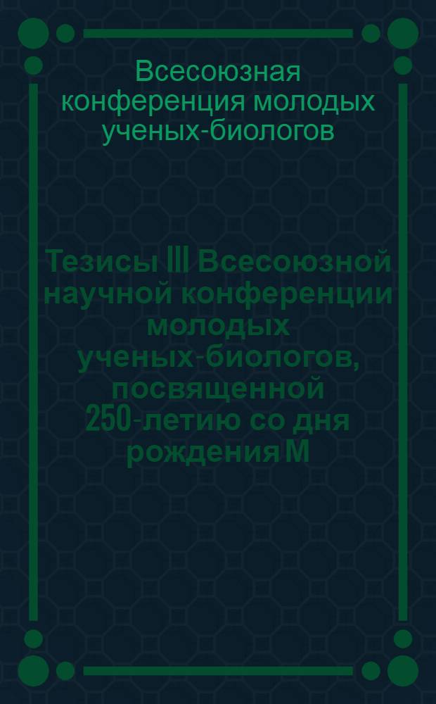 Тезисы III Всесоюзной научной конференции молодых ученых-биологов, посвященной 250-летию со дня рождения М.В. Ломоносова : Вып. 1-