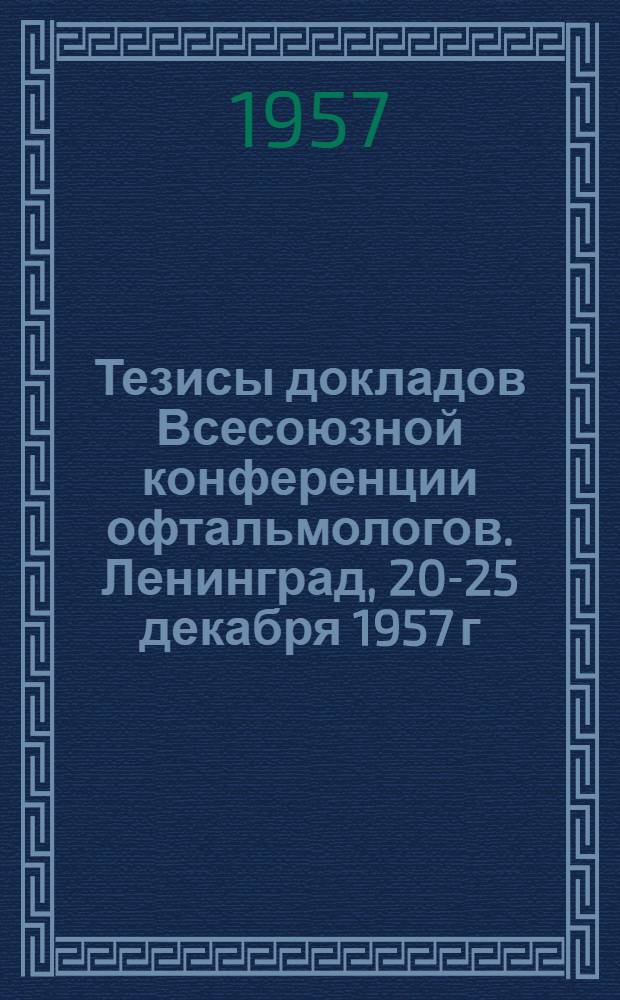 Тезисы докладов Всесоюзной конференции офтальмологов. Ленинград, 20-25 декабря 1957 г.