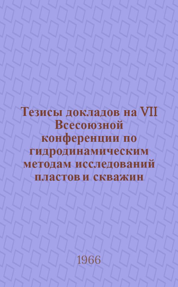 Тезисы докладов на VII Всесоюзной конференции по гидродинамическим методам исследований пластов и скважин