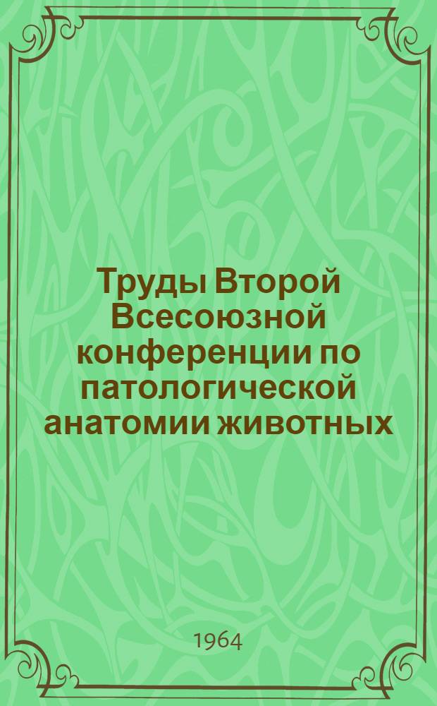 Труды Второй Всесоюзной конференции по патологической анатомии животных