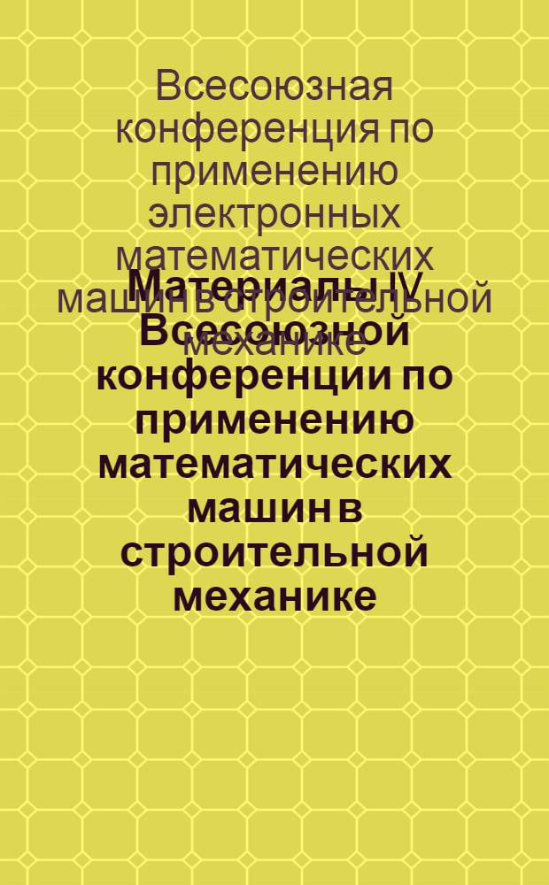 Материалы IV Всесоюзной конференции по применению математических машин в строительной механике