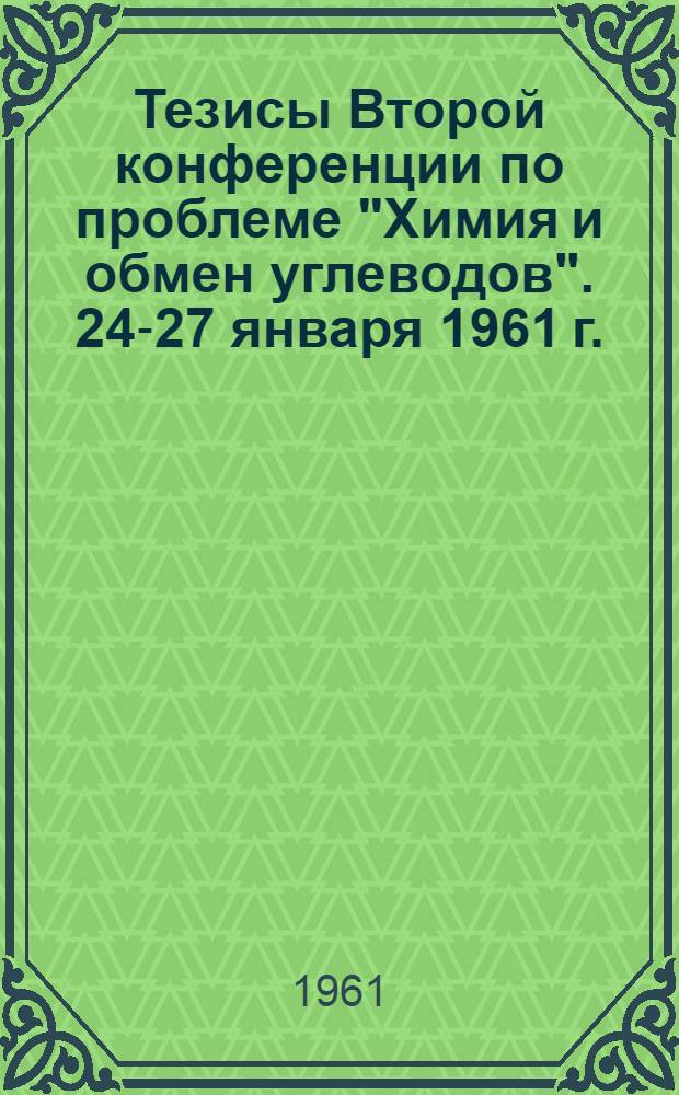 Тезисы Второй конференции по проблеме "Химия и обмен углеводов". 24-27 января 1961 г.
