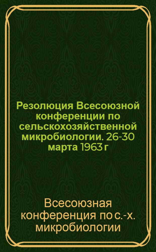 Резолюция Всесоюзной конференции по сельскохозяйственной микробиологии. 26-30 марта 1963 г. Ленинград