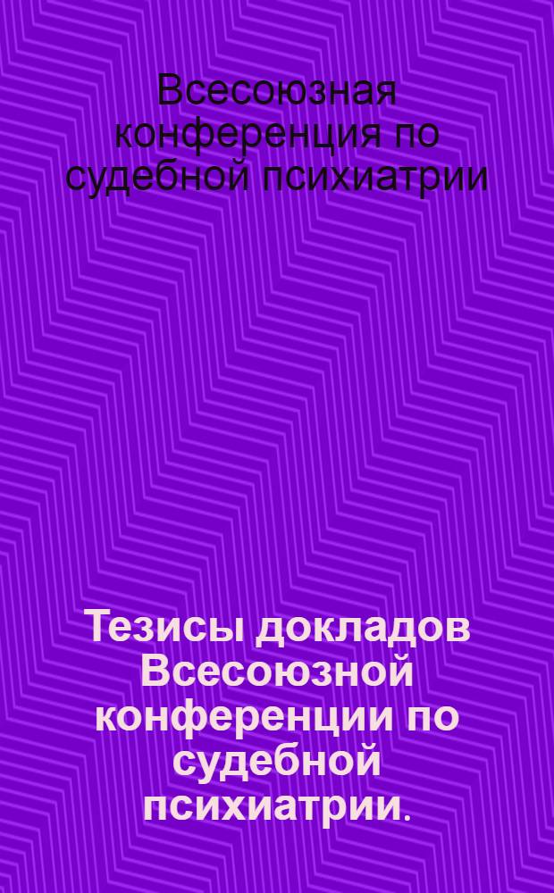 Тезисы докладов Всесоюзной конференции по судебной психиатрии. (17-21 ноября 1958 г.)