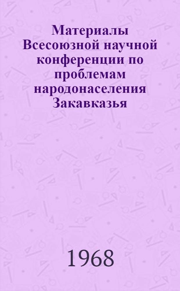 Материалы Всесоюзной научной конференции по проблемам народонаселения Закавказья. Ереван. Ноябрь, 1968