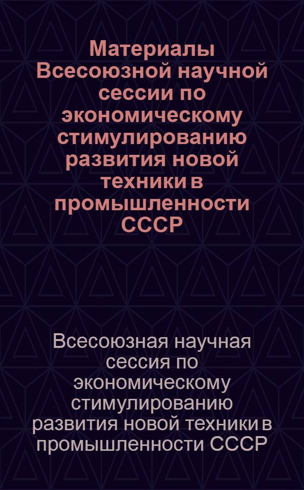 Материалы Всесоюзной научной сессии по экономическому стимулированию развития новой техники в промышленности СССР