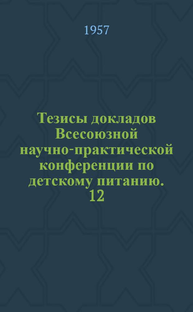 Тезисы докладов Всесоюзной научно-практической конференции по детскому питанию. 12/III-15/III 1957 г.