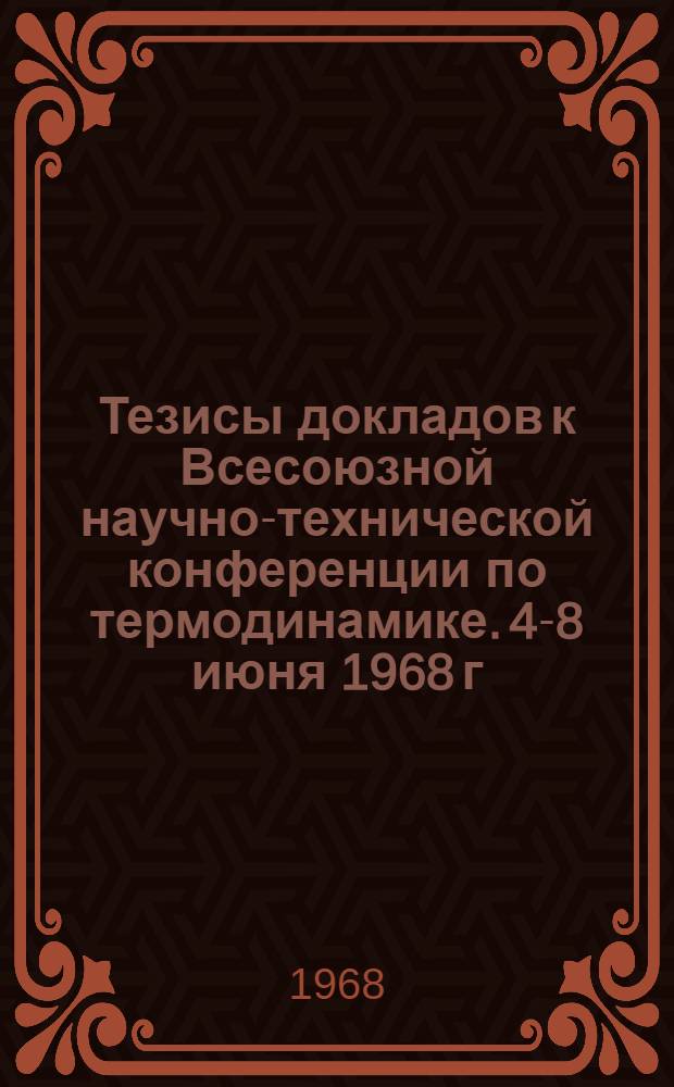 Тезисы докладов к Всесоюзной научно-технической конференции по термодинамике. 4-8 июня 1968 г.