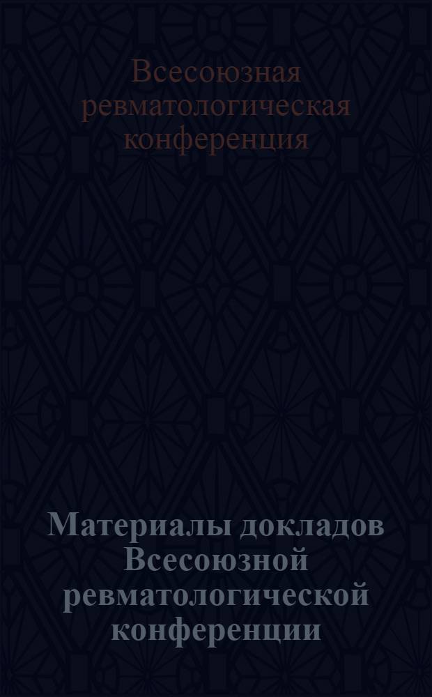 Материалы докладов Всесоюзной ревматологической конференции : Клинич. варианты течения ревматизма и др. коллагеновых заболевания и критерии активности патол. процесса. (26-28 дек. 1966 г.) г. Москва
