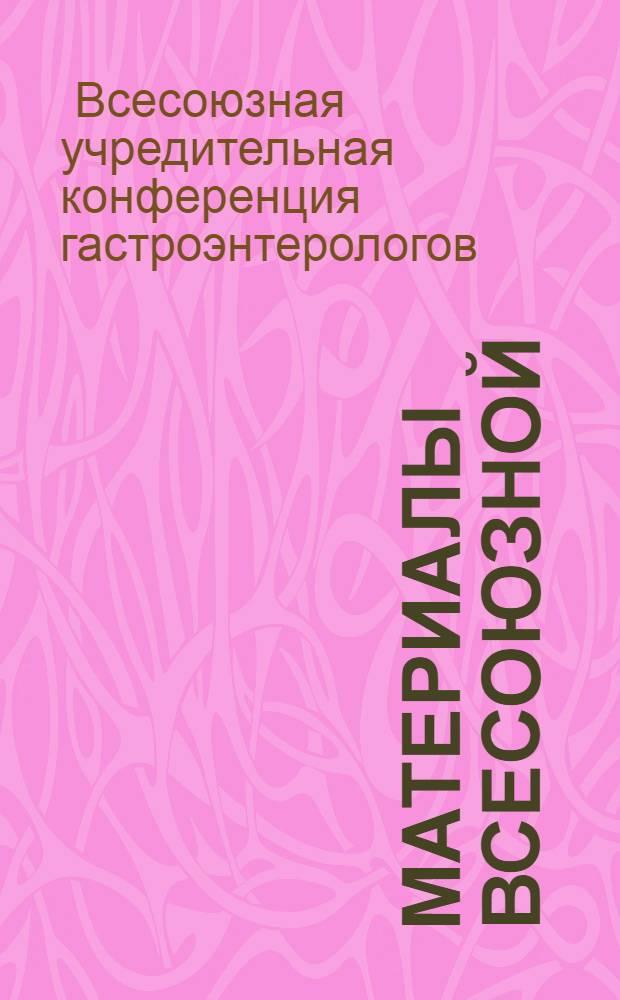 Материалы Всесоюзной (учредительной) конференции врачей терапевтов-гастроэнтерологов. г. Минск, 8-10 июня 1966 г.