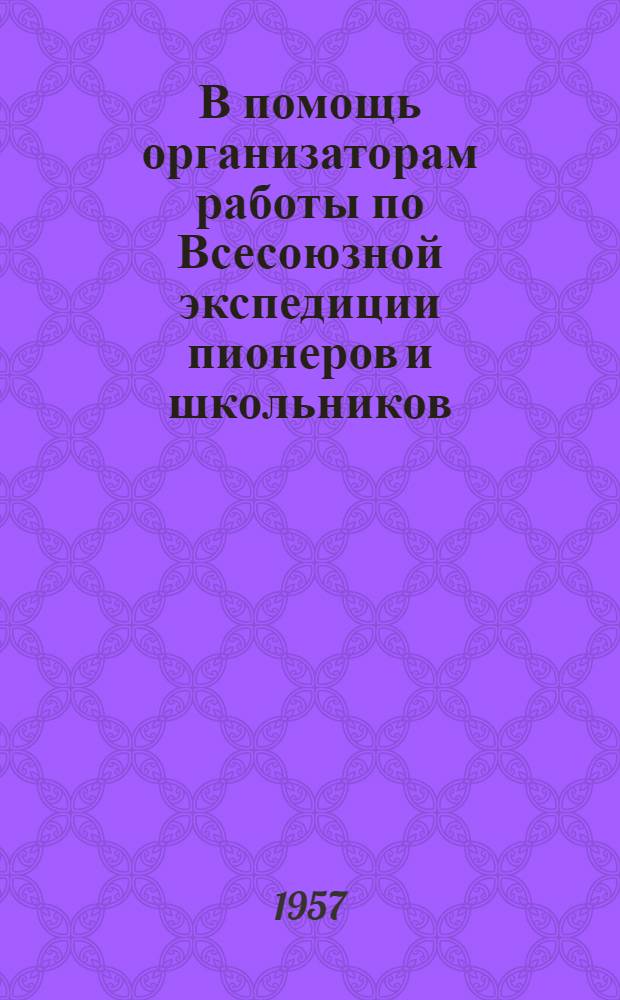 В помощь организаторам работы по Всесоюзной экспедиции пионеров и школьников : Информ. письмо