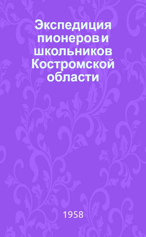 Экспедиция пионеров и школьников Костромской области : Материалы по проведению Всесоюз. экспедиции пионеров и школьников : (В помощь руководителям походов и экскурсий)