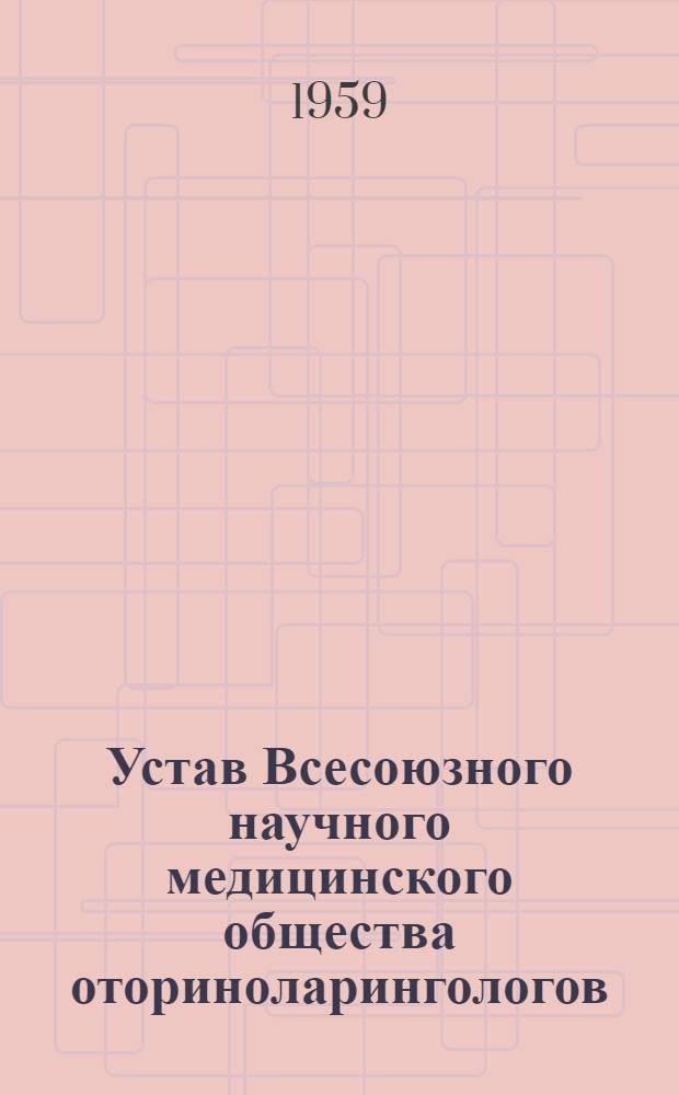 Устав Всесоюзного научного медицинского общества оториноларингологов : Утв. 1/XII 1958 г.