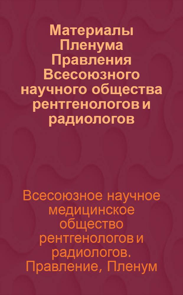 Материалы Пленума Правления Всесоюзного научного общества рентгенологов и радиологов. 30-31 октября 1968 г. Тбилиси