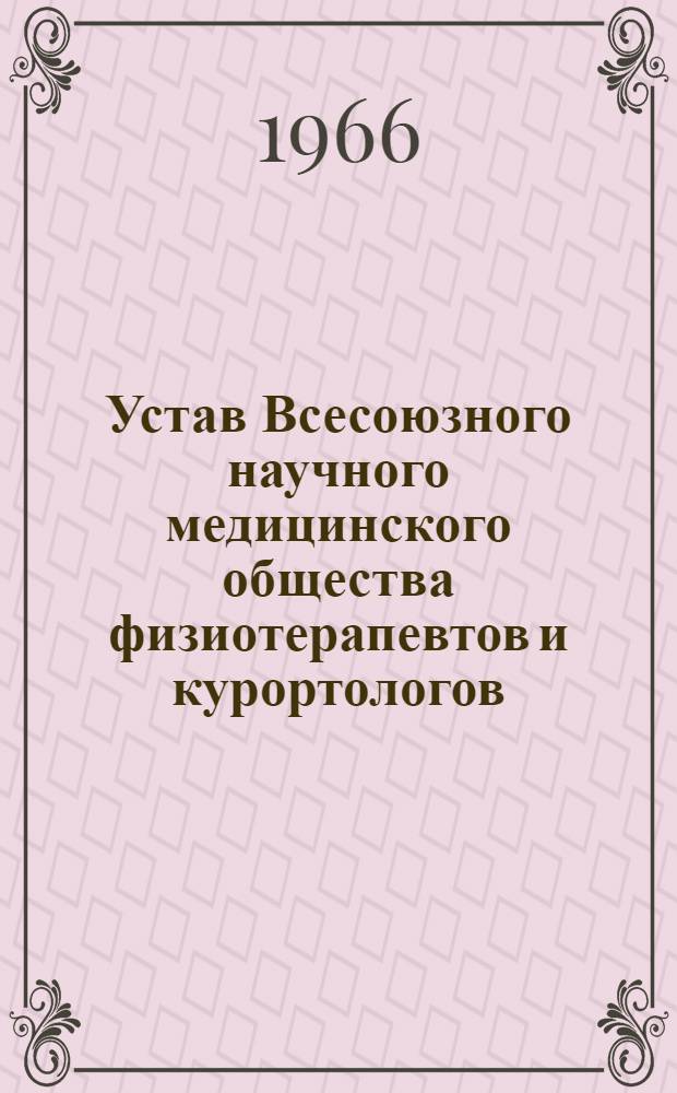 Устав Всесоюзного научного медицинского общества физиотерапевтов и курортологов : Утв. 13/XI 1965 г.