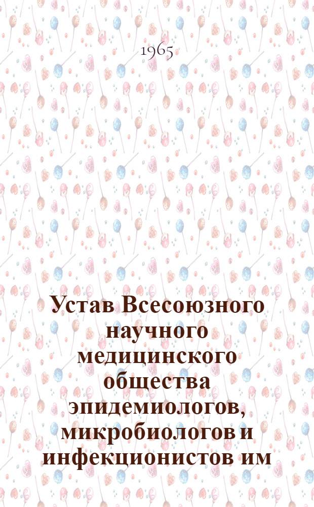 Устав Всесоюзного научного медицинского общества эпидемиологов, микробиологов и инфекционистов им. И.И. Мечникова : Утв. 3/II 1965 г.