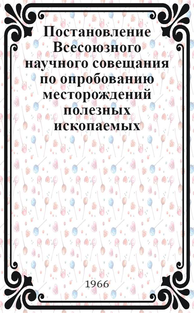 Постановление Всесоюзного научного совещания по опробованию месторождений полезных ископаемых, проведенного 25-27 октября 1966 г. в Свердловском горном институте имени В.В. Вахрушева