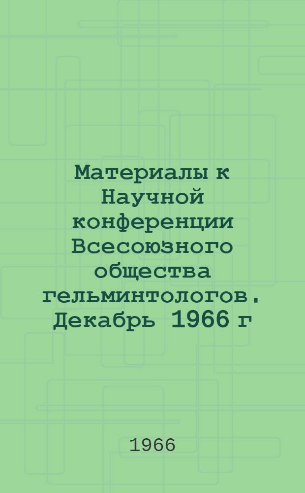 Материалы к Научной конференции Всесоюзного общества гельминтологов. Декабрь 1966 г. Ч. 3