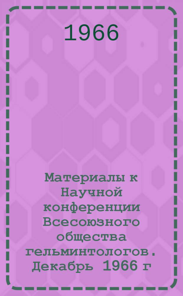 Материалы к Научной конференции Всесоюзного общества гельминтологов. Декабрь 1966 г. Ч. 4