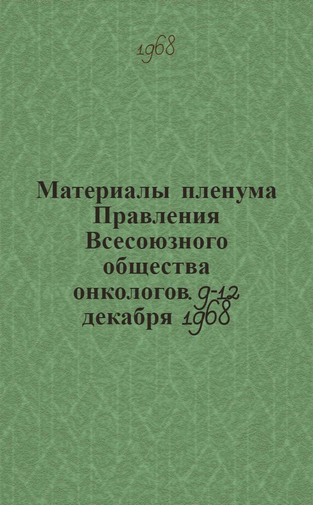 Материалы пленума Правления Всесоюзного общества онкологов. 9-12 декабря 1968