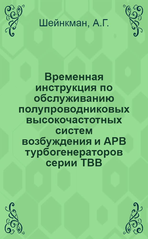 Временная инструкция по обслуживанию полупроводниковых высокочастотных систем возбуждения и АРВ турбогенераторов серии ТВВ : Утв. 18/VI 1966 г.