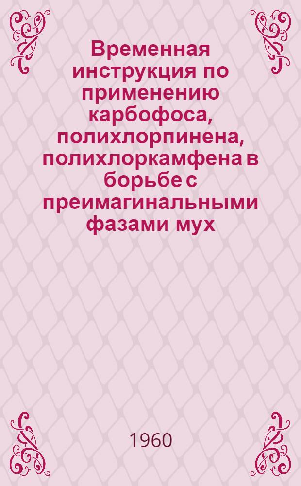 Временная инструкция по применению карбофоса, полихлорпинена, полихлоркамфена в борьбе с преимагинальными фазами мух : Утв. 20/I 1960 г.