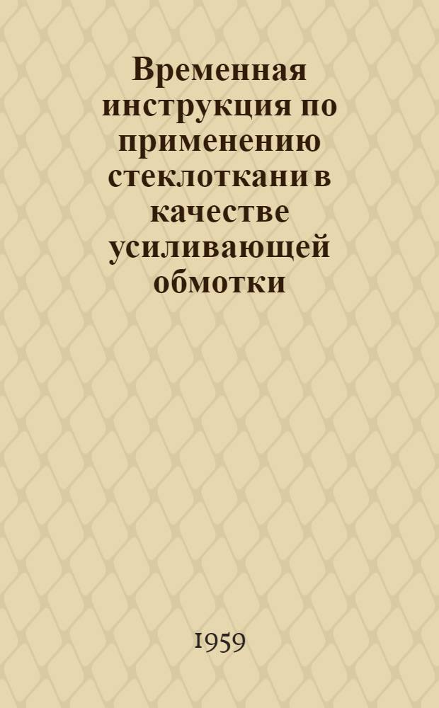 Временная инструкция по применению стеклоткани в качестве усиливающей обмотки : Утв. 20/VIII 1959 г.