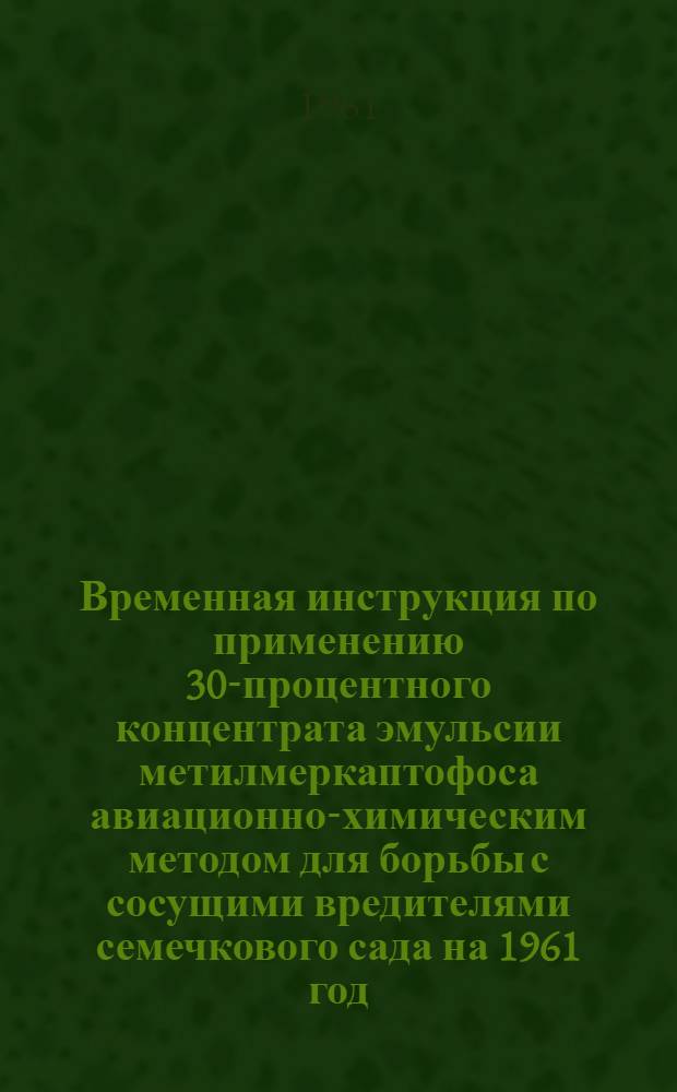 Временная инструкция по применению 30-процентного концентрата эмульсии метилмеркаптофоса авиационно-химическим методом для борьбы с сосущими вредителями семечкового сада на 1961 год : Утв. 17/IV 1961 г