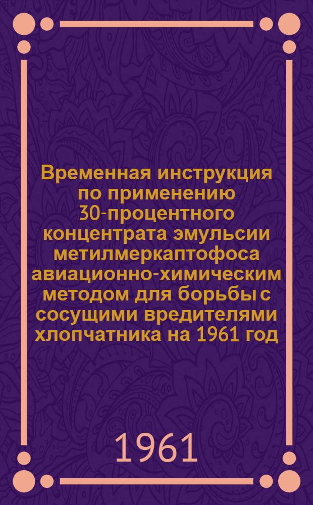 Временная инструкция по применению 30-процентного концентрата эмульсии метилмеркаптофоса авиационно-химическим методом для борьбы с сосущими вредителями хлопчатника на 1961 год