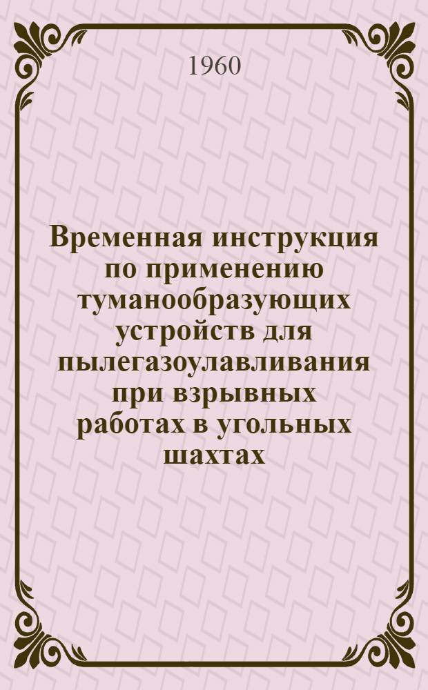 Временная инструкция по применению туманообразующих устройств для пылегазоулавливания при взрывных работах в угольных шахтах : Утв. 11/IV 1960 г