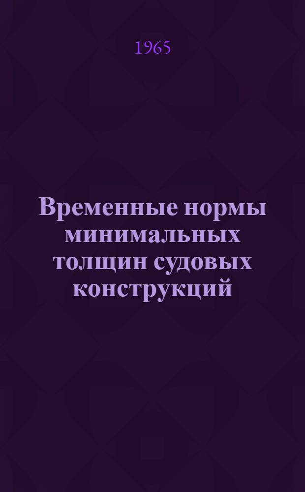 Временные нормы минимальных толщин судовых конструкций : Утв. 27/III 1965 г.