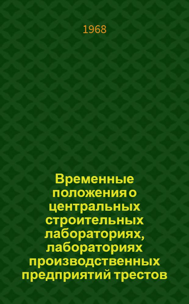 Временные положения о центральных строительных лабораториях, лабораториях производственных предприятий трестов, контрольно-лабораторных пунктах при Передвижных механизированных колоннах и Строительно-монтажных управлениях общестроительных трестов : Утв. Техн. упр... 9/IX 1968 г. : Срок введ. 1968 г.