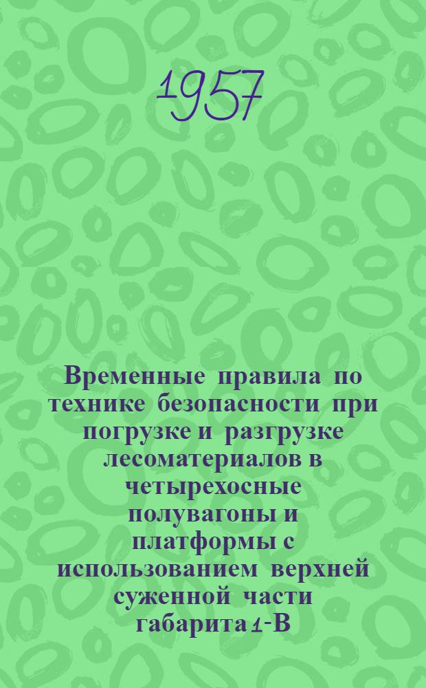 Временные правила по технике безопасности при погрузке и разгрузке лесоматериалов в четырехосные полувагоны и платформы с использованием верхней суженной части габарита 1-В (с "шапкой") : Утв. в дек. 1956 г