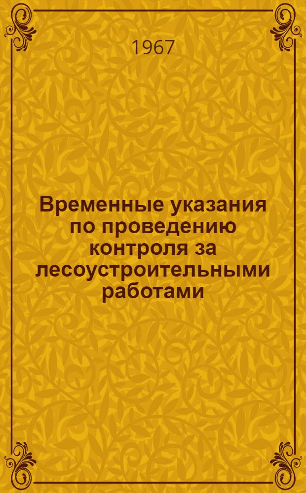 Временные указания по проведению контроля за лесоустроительными работами : Утв. 31/V 1967 г.